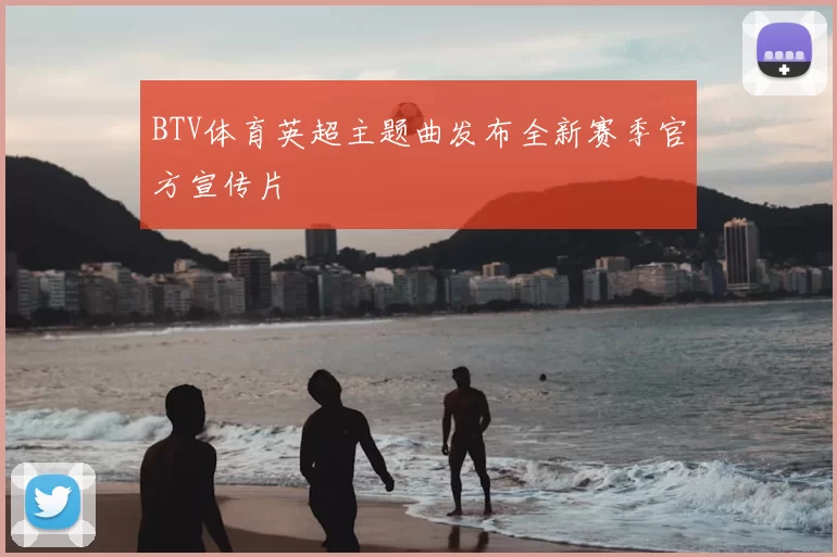 BTV体育英超主题曲发布全新赛季官方宣传片