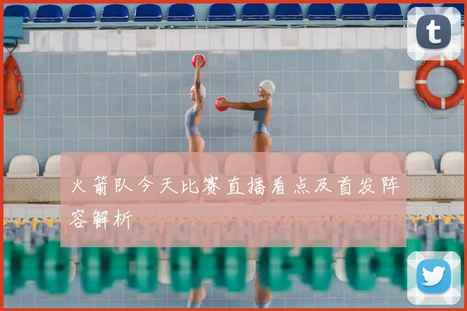 火箭队今天比赛直播看点及首发阵容解析