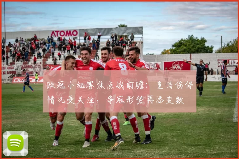 欧冠小组赛焦点战前瞻:皇马伤停情况受关注,争冠形势再添变数