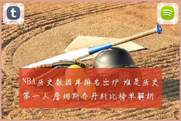 NBA历史数据库排名出炉 谁是历史第一人 詹姆斯乔丹科比榜单解析