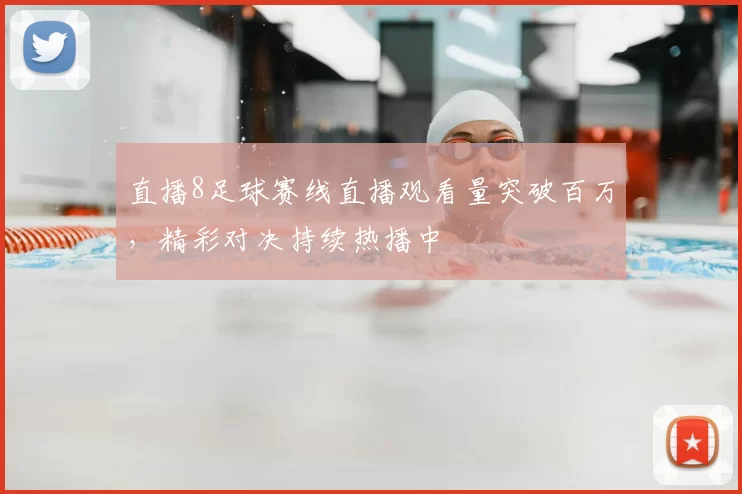 直播8足球赛线直播观看量突破百万，精彩对决持续热播中