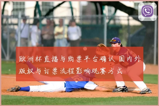 欧洲杯直播与购票平台确认 国内外版权与订票流程影响观赛方式