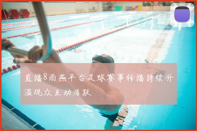 直播8雨燕平台足球赛事转播持续升温观众互动活跃
