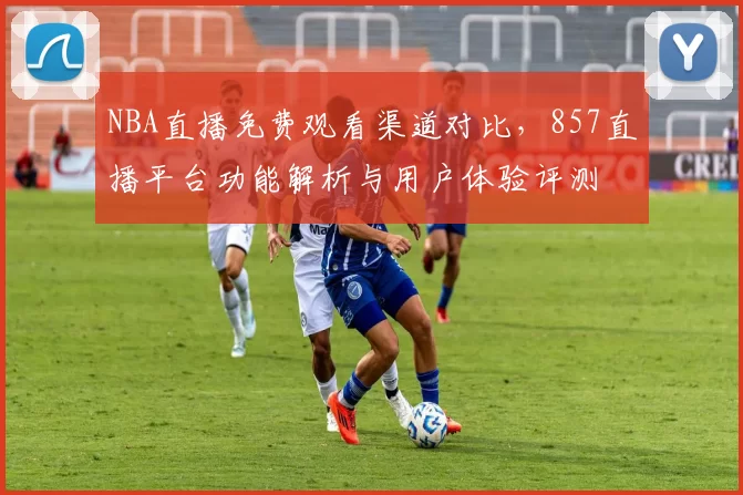 NBA直播免费观看渠道对比,857直播平台功能解析与用户体验评测