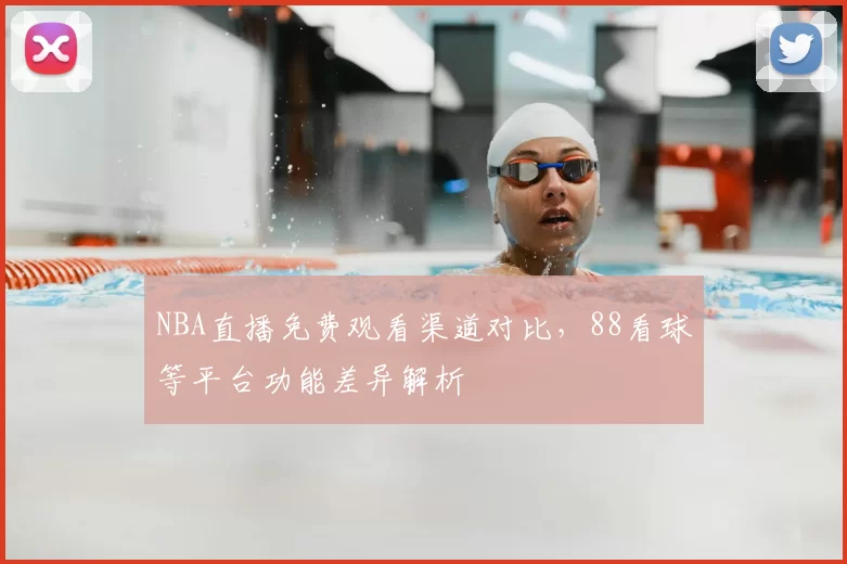 NBA直播免费观看渠道对比,88看球等平台功能差异解析