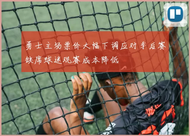 勇士主场票价大幅下调应对季后赛缺席球迷观赛成本降低