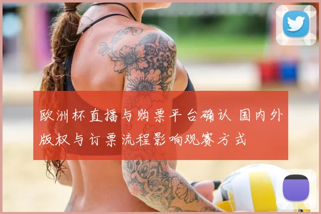 欧洲杯直播与购票平台确认 国内外版权与订票流程影响观赛方式