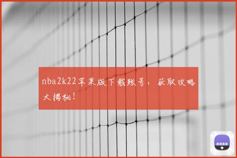nba2k22苹果版下载账号，获取攻略大揭秘！