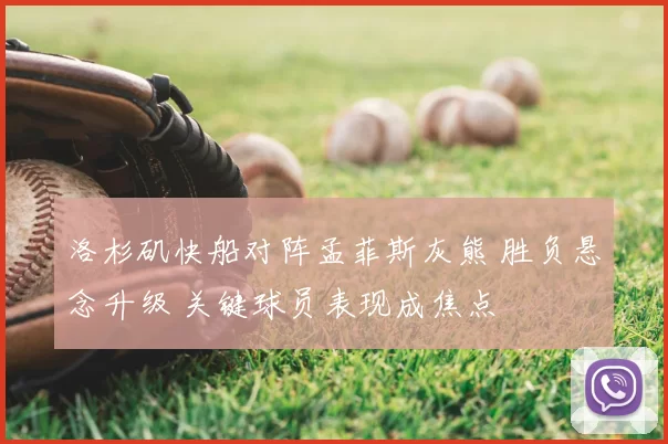 洛杉矶快船对阵孟菲斯灰熊 胜负悬念升级 关键球员表现成焦点