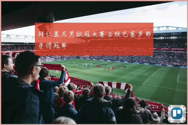 拜仁慕尼黑欧冠决赛击败巴塞罗那夺得冠军