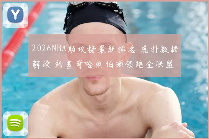 2026NBA助攻榜最新排名 虎扑数据解读 约基奇哈利伯顿领跑全联盟