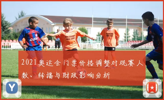2021奥运会门票价格调整对观赛人数、转播与财政影响分析