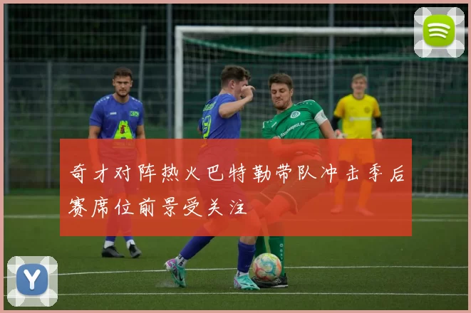 奇才对阵热火巴特勒带队冲击季后赛席位前景受关注