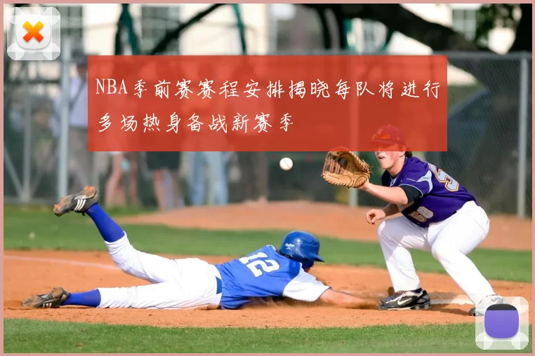 NBA季前赛赛程安排揭晓每队将进行多场热身备战新赛季