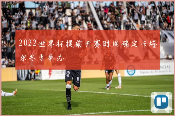 2022世界杯提前开赛时间确定卡塔尔冬季举办