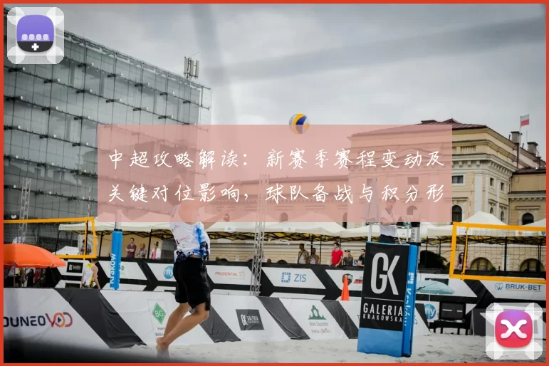 中超攻略解读:新赛季赛程变动及关键对位影响,球队备战与积分形势更新