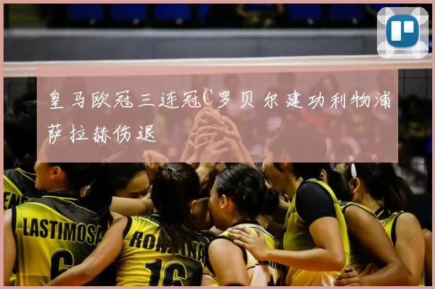 皇马欧冠三连冠C罗贝尔建功利物浦萨拉赫伤退