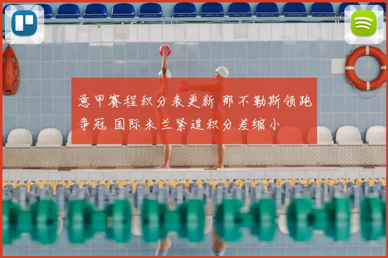 意甲赛程积分表更新 那不勒斯领跑争冠 国际米兰紧追积分差缩小