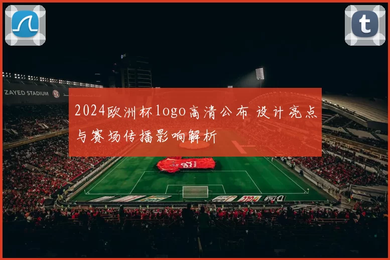 2024欧洲杯logo高清公布 设计亮点与赛场传播影响解析
