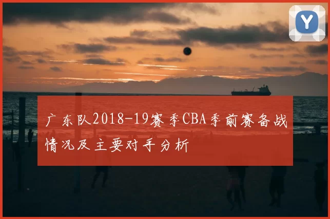 广东队2018-19赛季CBA季前赛备战情况及主要对手分析