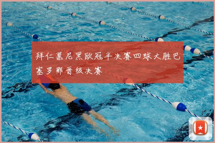 拜仁慕尼黑欧冠半决赛四球大胜巴塞罗那晋级决赛