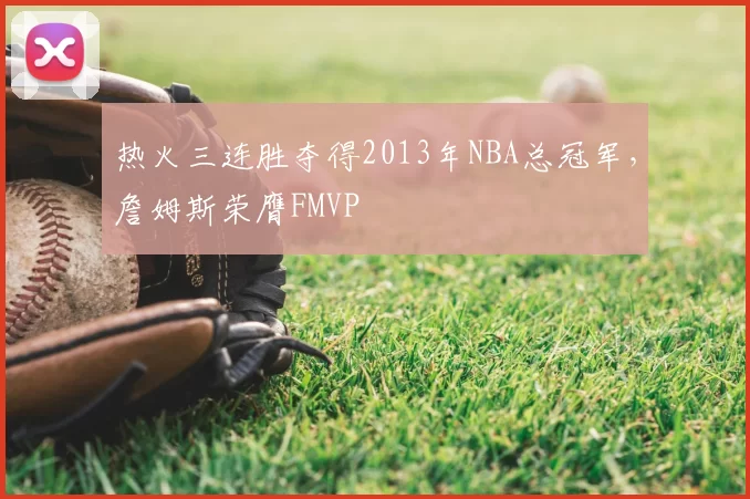 热火三连胜夺得2013年NBA总冠军,詹姆斯荣膺FMVP