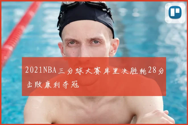 2021NBA三分球大赛库里决胜轮28分击败康利夺冠