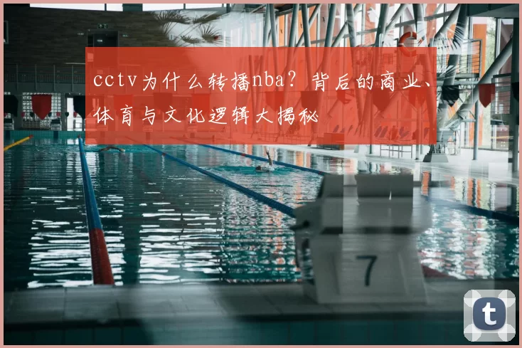 cctv为什么转播nba？背后的商业、体育与文化逻辑大揭秘