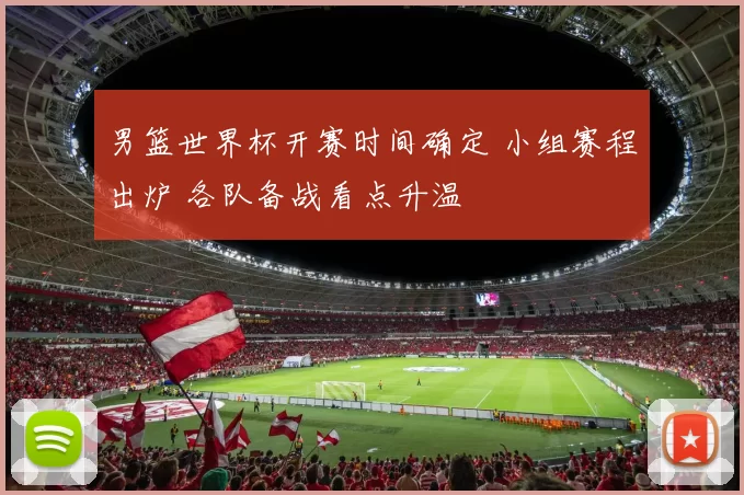 男篮世界杯开赛时间确定 小组赛程出炉 各队备战看点升温