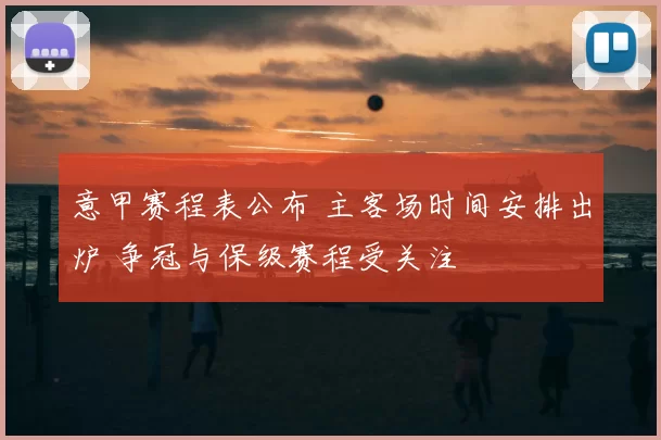 意甲赛程表公布 主客场时间安排出炉 争冠与保级赛程受关注