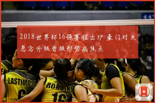 2018世界杯16强赛程出炉 豪门对决悬念升级晋级形势成焦点