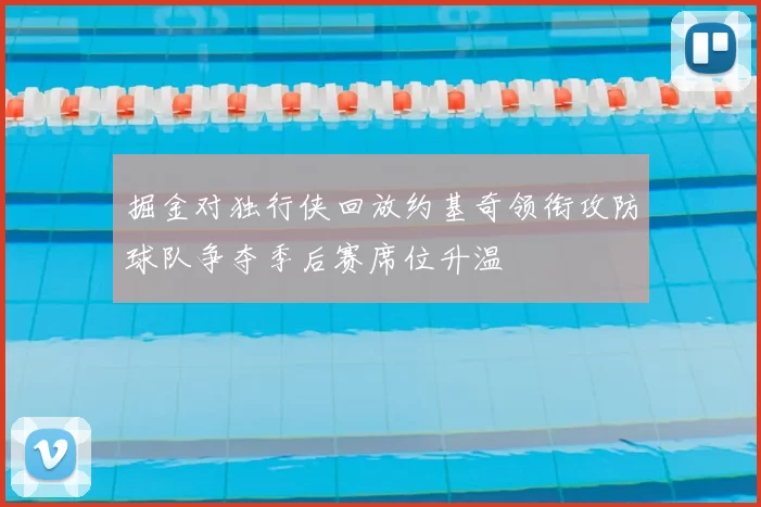 掘金对独行侠回放约基奇领衔攻防球队争夺季后赛席位升温