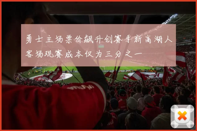 勇士主场票价飙升创赛季新高湖人客场观赛成本仅为三分之一