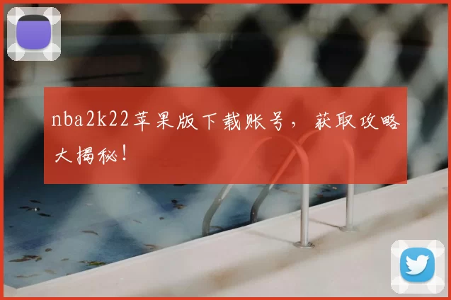 nba2k22苹果版下载账号，获取攻略大揭秘！