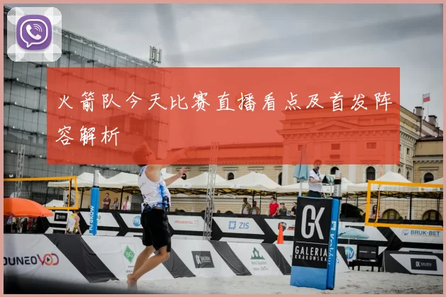 火箭队今天比赛直播看点及首发阵容解析