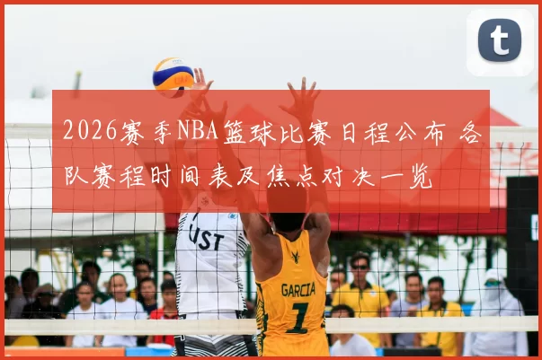 2026赛季NBA篮球比赛日程公布 各队赛程时间表及焦点对决一览