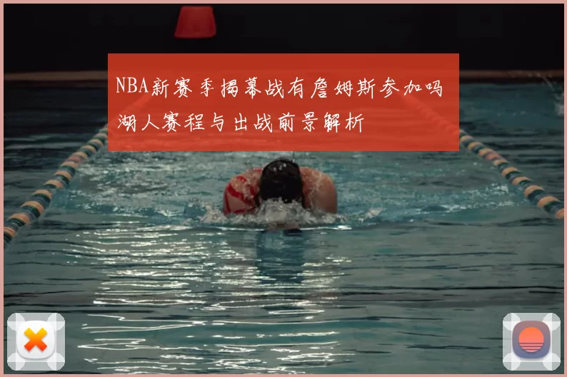NBA新赛季揭幕战有詹姆斯参加吗 湖人赛程与出战前景解析