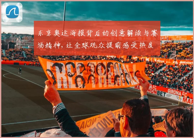 东京奥运海报背后的创意解读与赛场精神,让全球观众提前感受热度