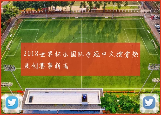 2018世界杯法国队夺冠中文搜索热度创赛事新高