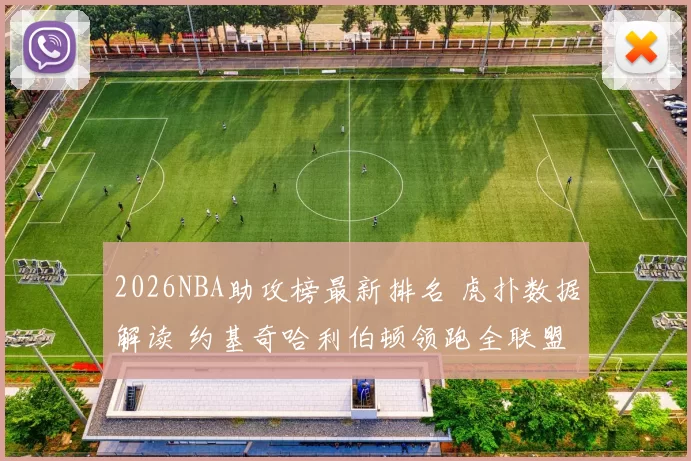 2026NBA助攻榜最新排名 虎扑数据解读 约基奇哈利伯顿领跑全联盟