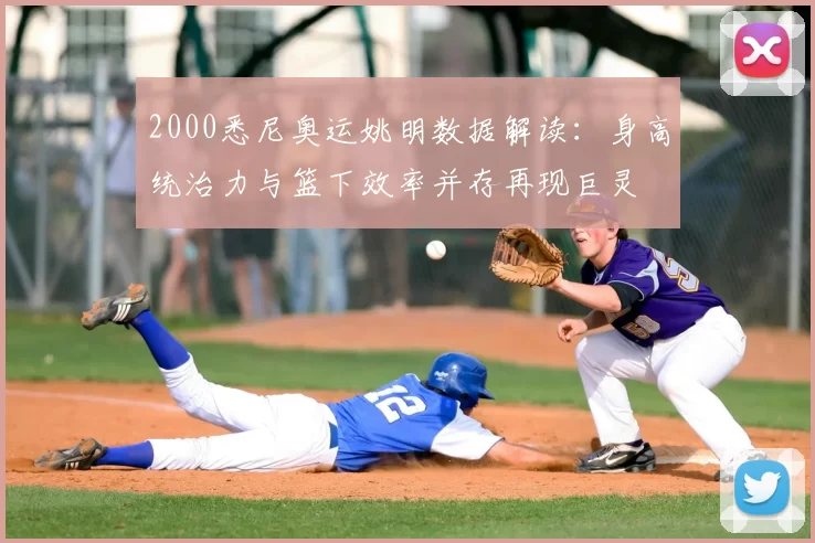 2000悉尼奥运姚明数据解读：身高统治力与篮下效率并存再现巨灵