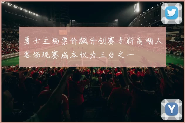 勇士主场票价飙升创赛季新高湖人客场观赛成本仅为三分之一