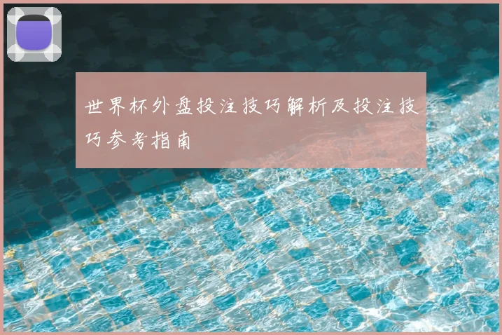 世界杯外盘投注技巧解析及投注技巧参考指南