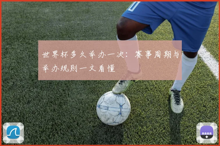 世界杯多久举办一次：赛事周期与举办规则一文看懂