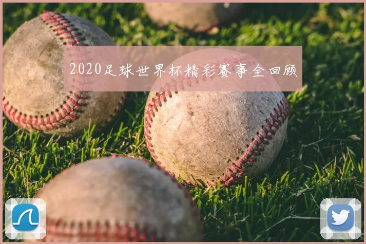 2020足球世界杯精彩赛事全回顾