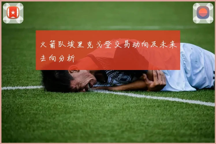 火箭队埃里克戈登交易动向及未来去向分析
