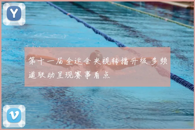 第十一届全运会央视转播升级 多频道联动呈现赛事看点