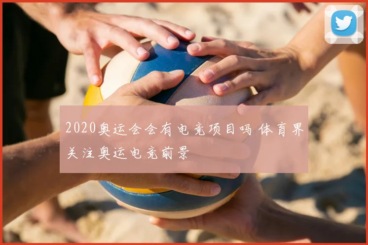 2020奥运会会有电竞项目吗 体育界关注奥运电竞前景
